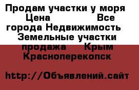 Продам участки у моря  › Цена ­ 500 000 - Все города Недвижимость » Земельные участки продажа   . Крым,Красноперекопск